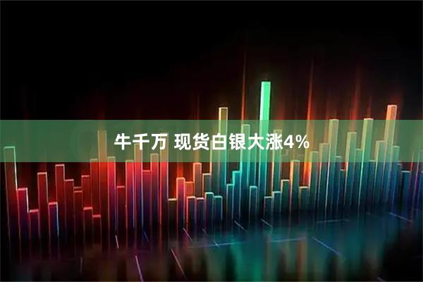 牛千万 现货白银大涨4%