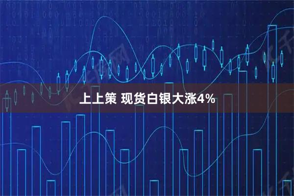 上上策 现货白银大涨4%
