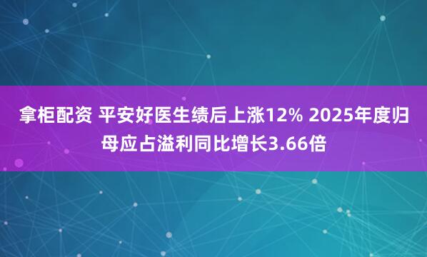 拿柜配资 平安好医生绩后上涨12% 2025年度归母应占溢利同比增长3.66倍