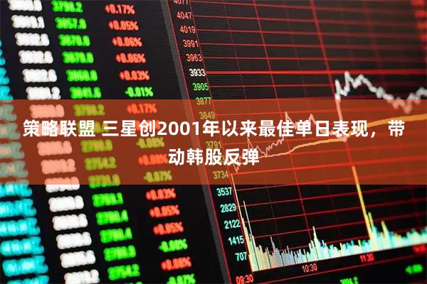 策略联盟 三星创2001年以来最佳单日表现，带动韩股反弹